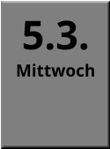 5.3. Mittwoch