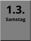 1.3. Samstag