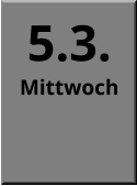 5.3. Mittwoch